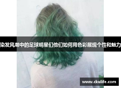 染发风潮中的足球明星们他们如何用色彩展现个性和魅力